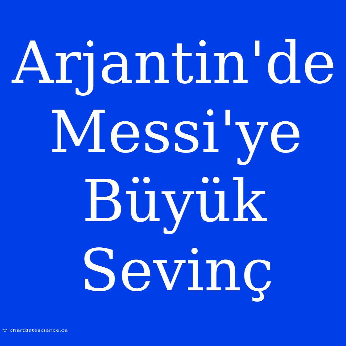 Arjantin'de Messi'ye Büyük Sevinç