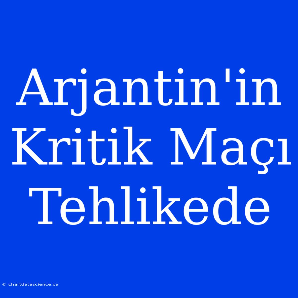 Arjantin'in Kritik Maçı Tehlikede