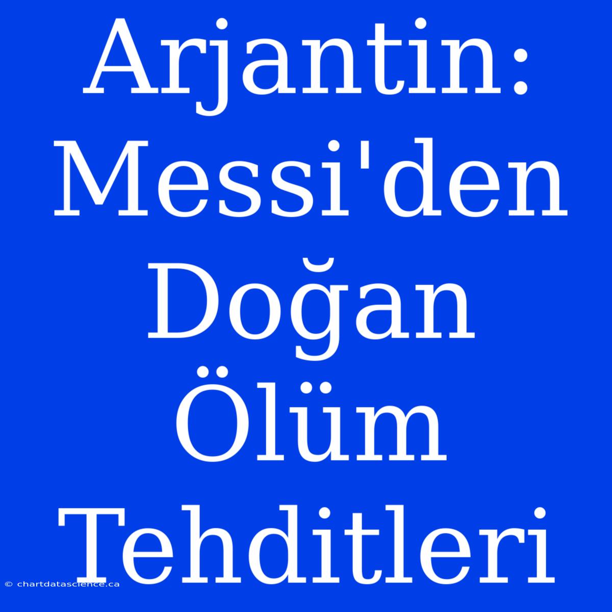 Arjantin: Messi'den Doğan Ölüm Tehditleri