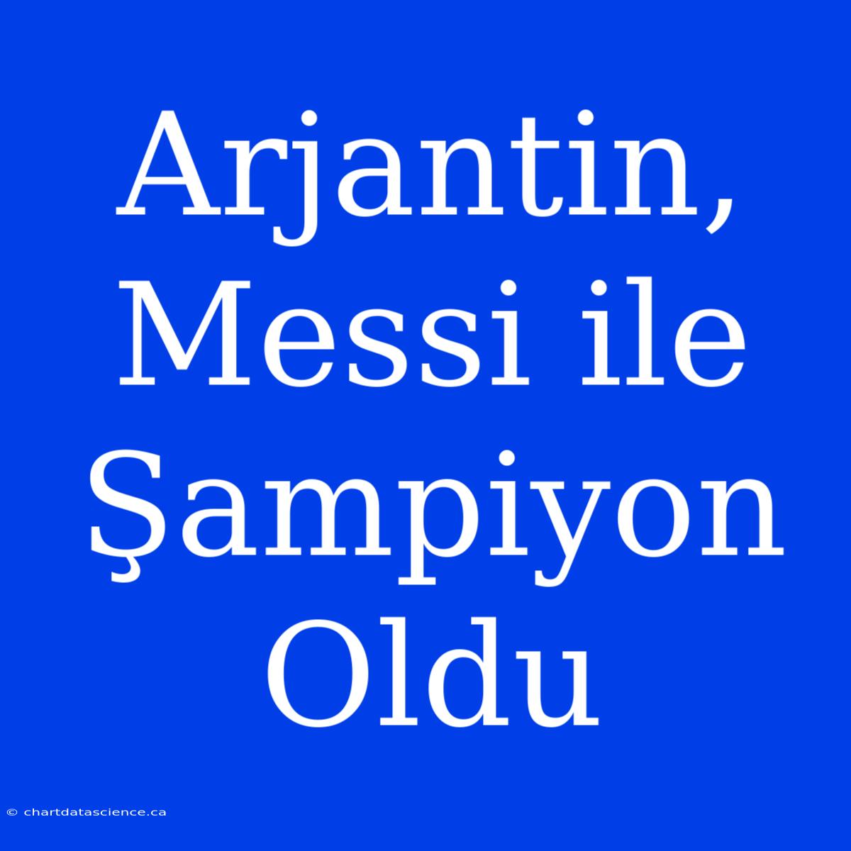 Arjantin, Messi Ile Şampiyon Oldu