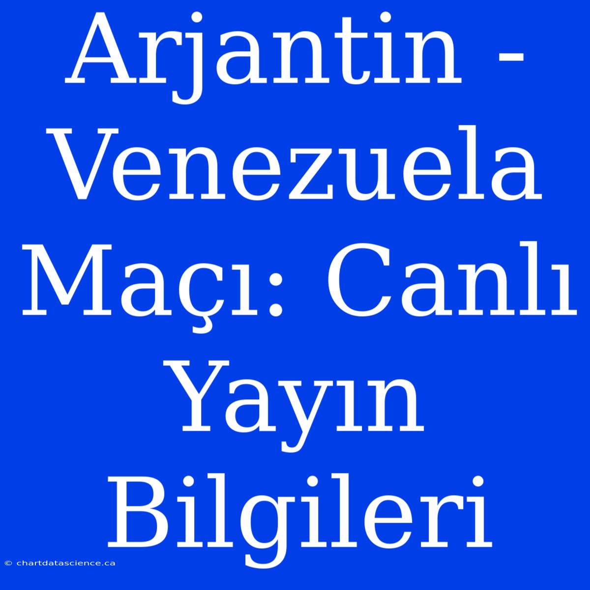 Arjantin - Venezuela Maçı: Canlı Yayın Bilgileri