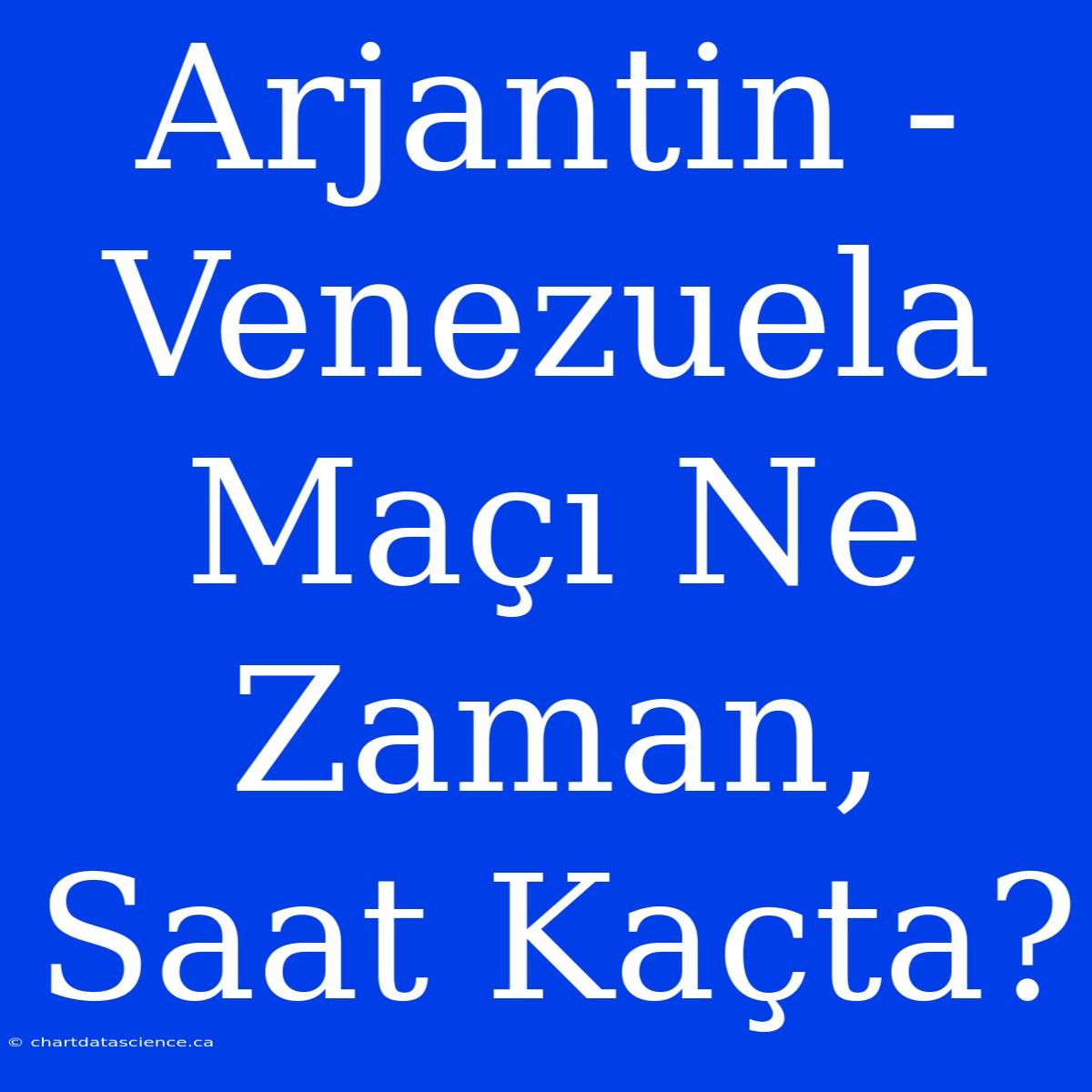 Arjantin - Venezuela Maçı Ne Zaman, Saat Kaçta?