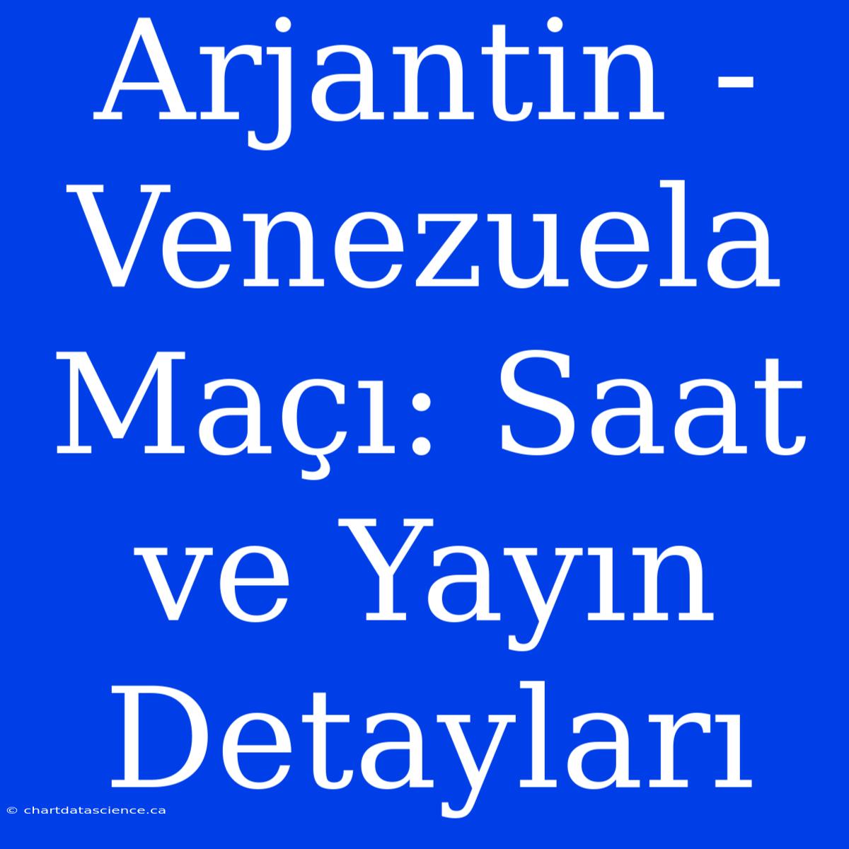 Arjantin - Venezuela Maçı: Saat Ve Yayın Detayları