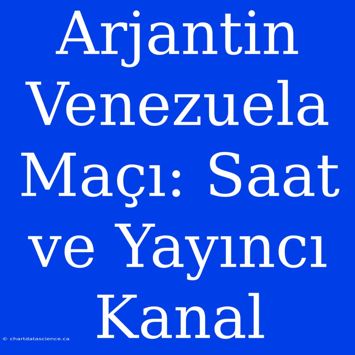 Arjantin Venezuela Maçı: Saat Ve Yayıncı Kanal