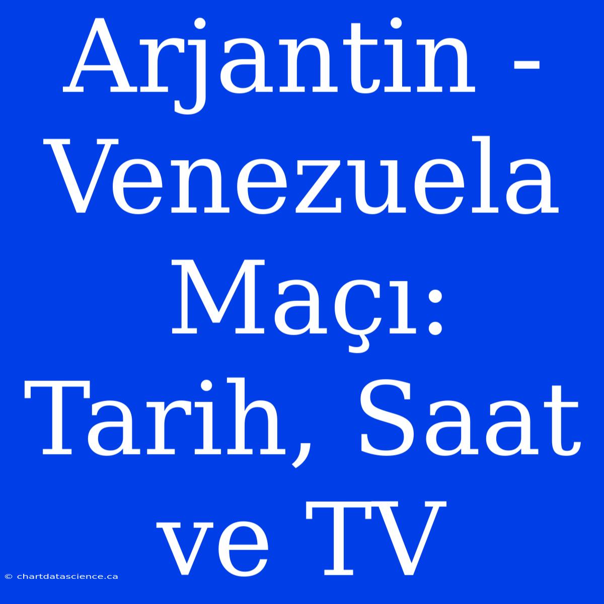 Arjantin - Venezuela Maçı: Tarih, Saat Ve TV