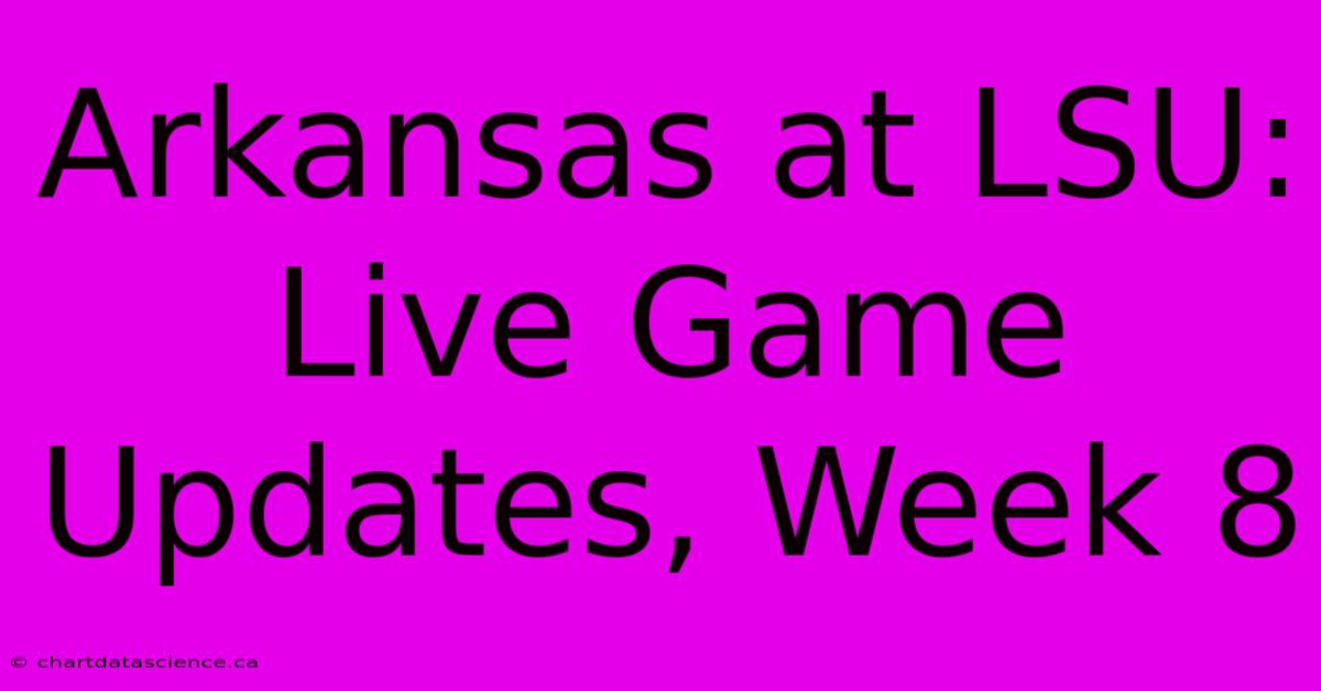 Arkansas At LSU: Live Game Updates, Week 8