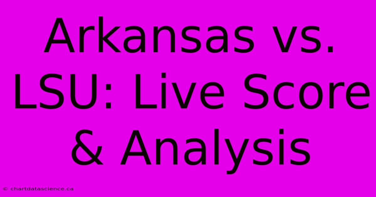 Arkansas Vs. LSU: Live Score & Analysis