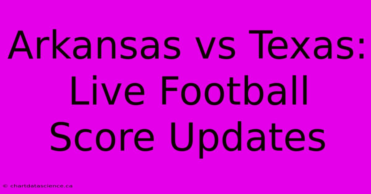 Arkansas Vs Texas: Live Football Score Updates