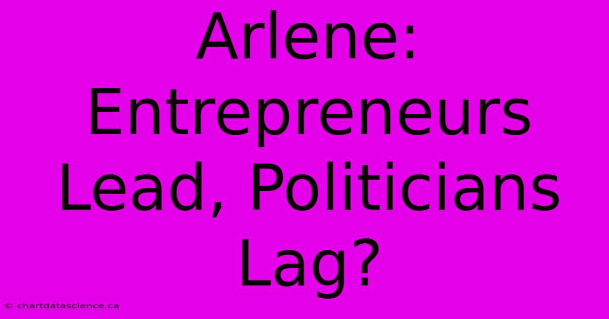 Arlene: Entrepreneurs Lead, Politicians Lag?