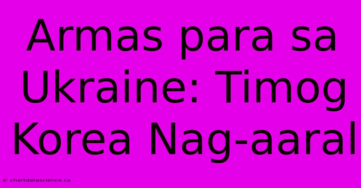 Armas Para Sa Ukraine: Timog Korea Nag-aaral 