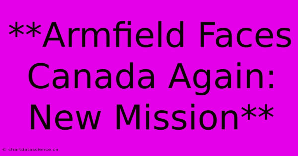 **Armfield Faces Canada Again: New Mission**