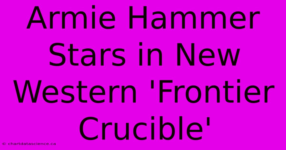 Armie Hammer Stars In New Western 'Frontier Crucible' 