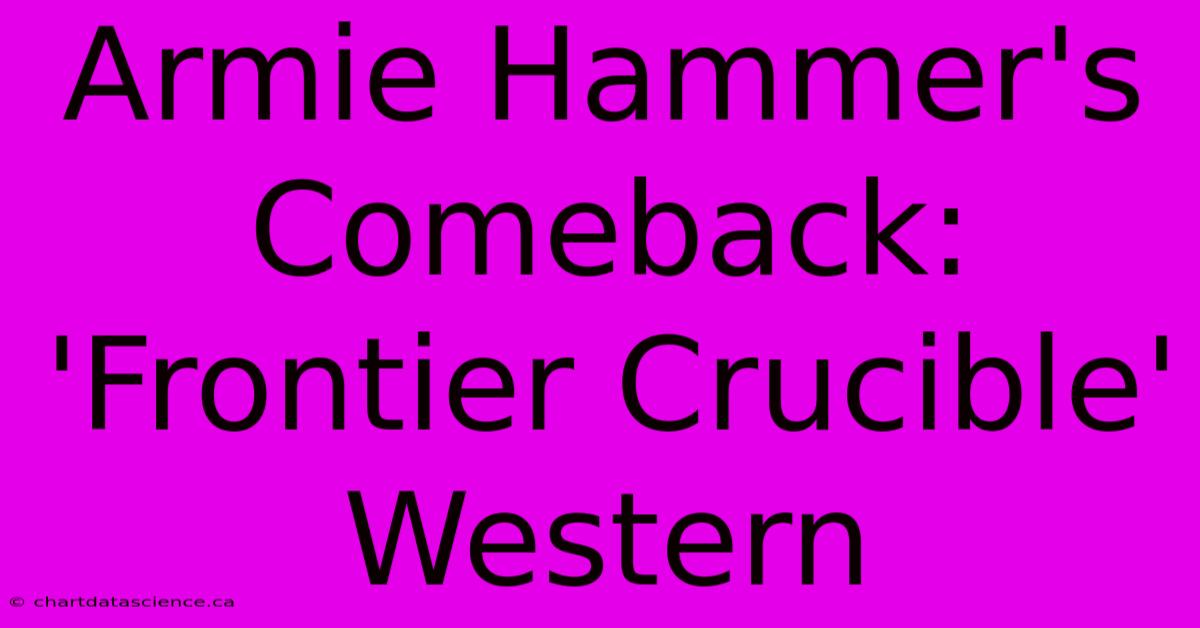 Armie Hammer's Comeback: 'Frontier Crucible' Western