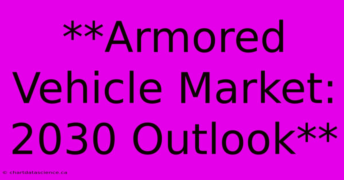 **Armored Vehicle Market: 2030 Outlook**