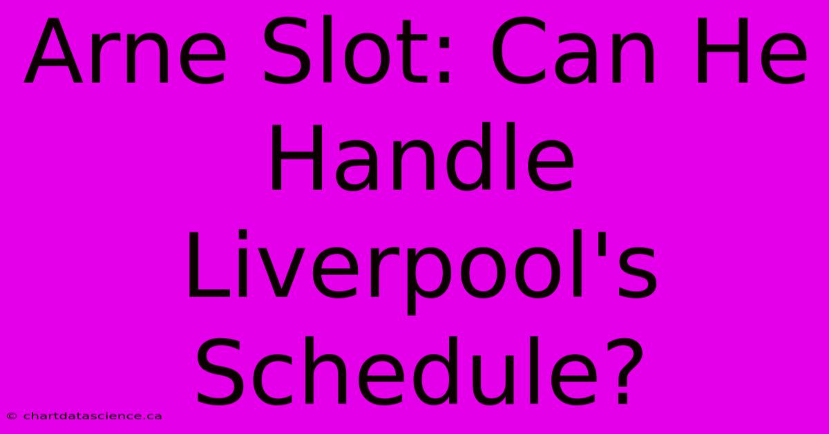 Arne Slot: Can He Handle Liverpool's Schedule?