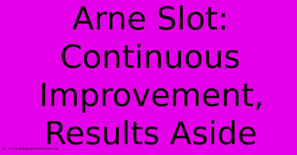 Arne Slot: Continuous Improvement, Results Aside