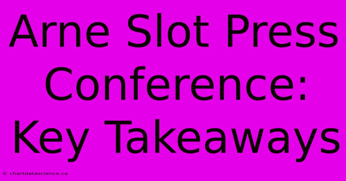 Arne Slot Press Conference: Key Takeaways