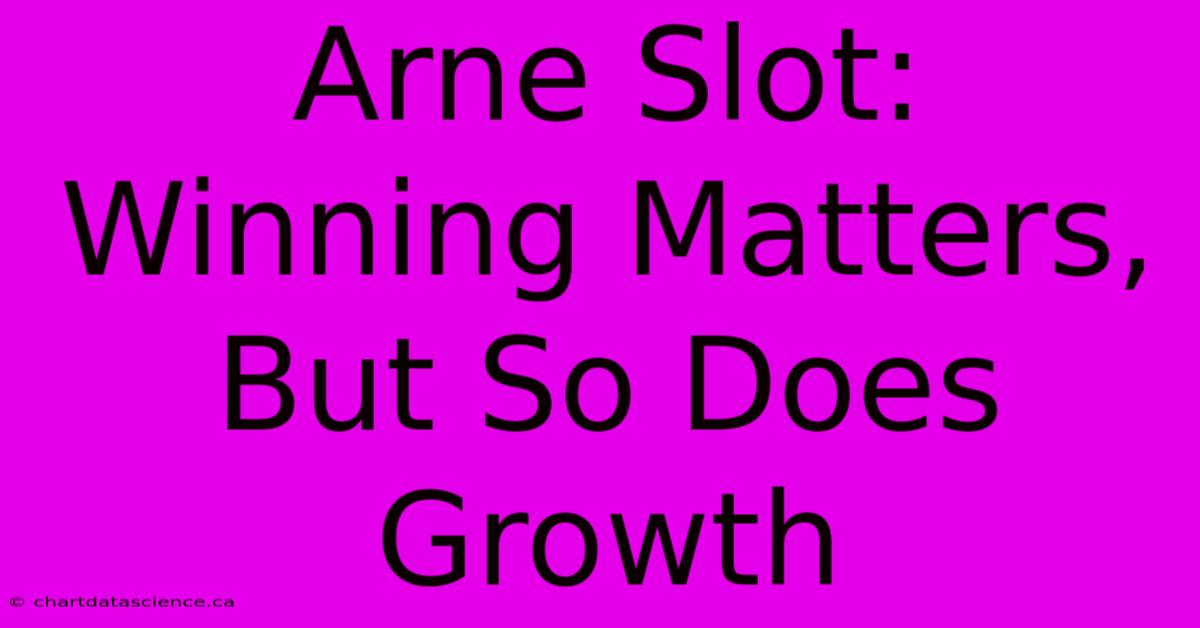 Arne Slot: Winning Matters, But So Does Growth 