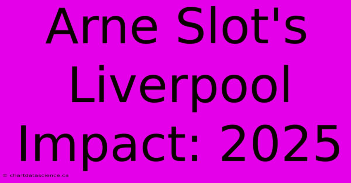 Arne Slot's Liverpool Impact: 2025