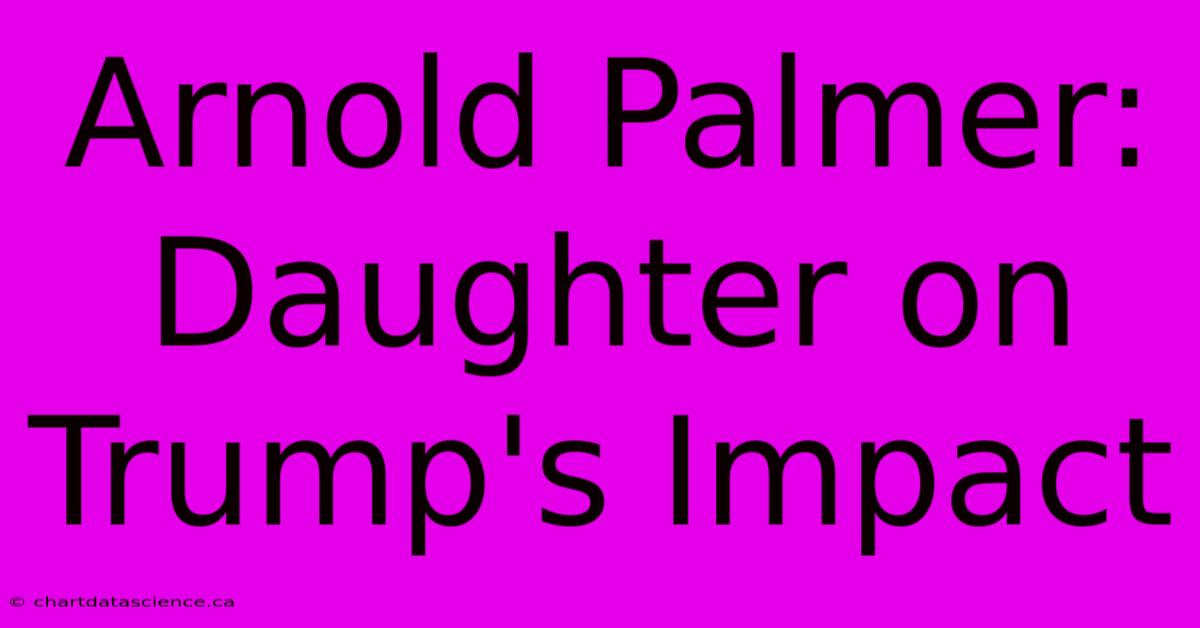 Arnold Palmer: Daughter On Trump's Impact 