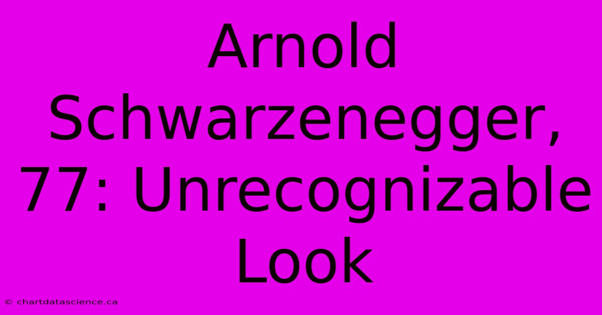 Arnold Schwarzenegger, 77: Unrecognizable Look