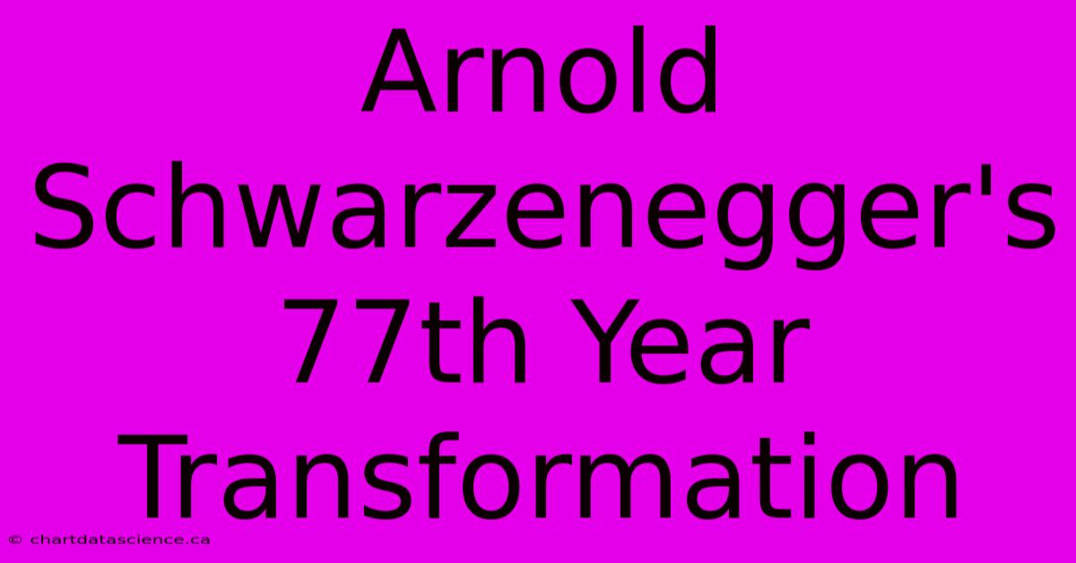 Arnold Schwarzenegger's 77th Year Transformation