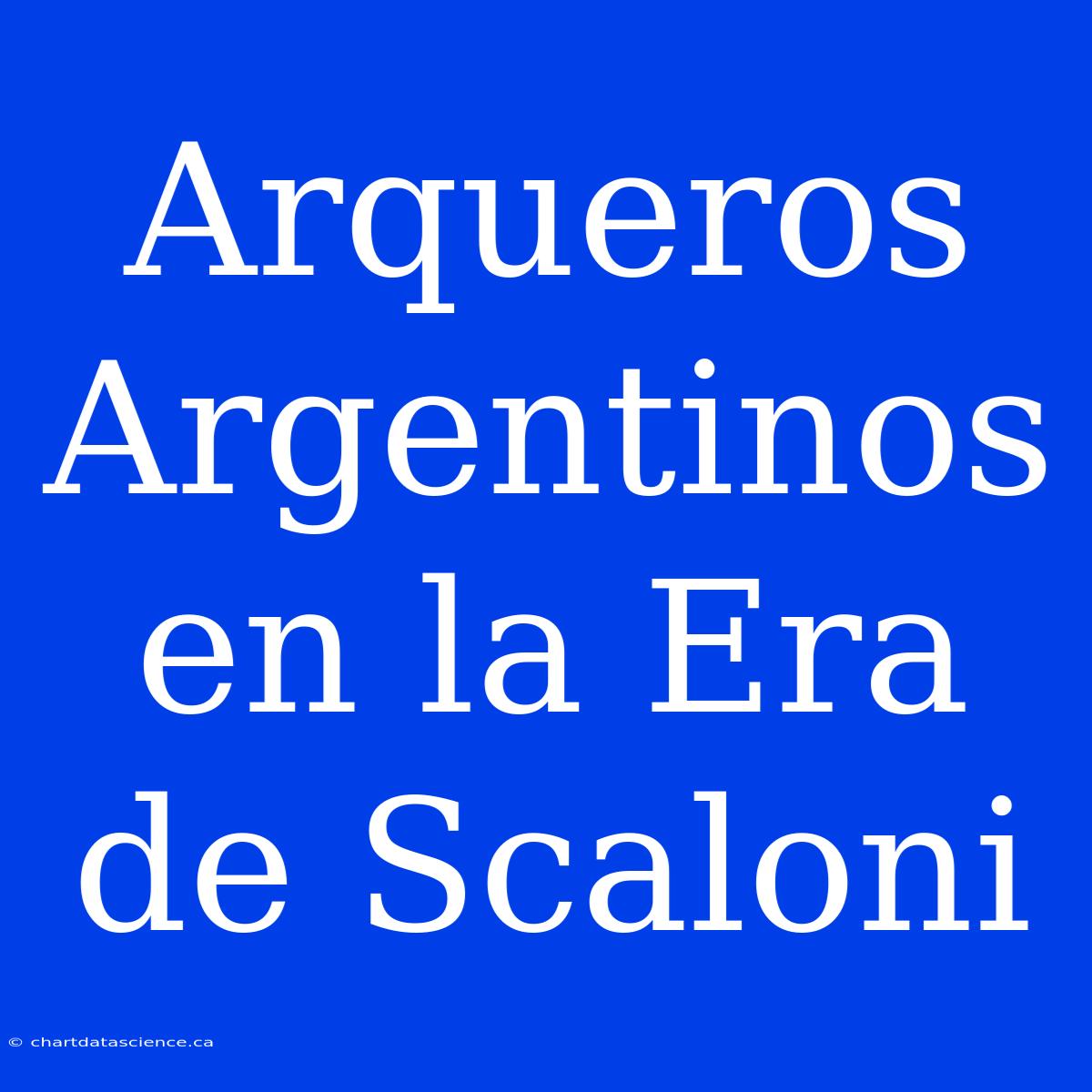 Arqueros Argentinos En La Era De Scaloni