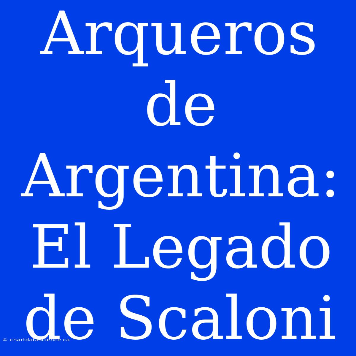 Arqueros De Argentina: El Legado De Scaloni