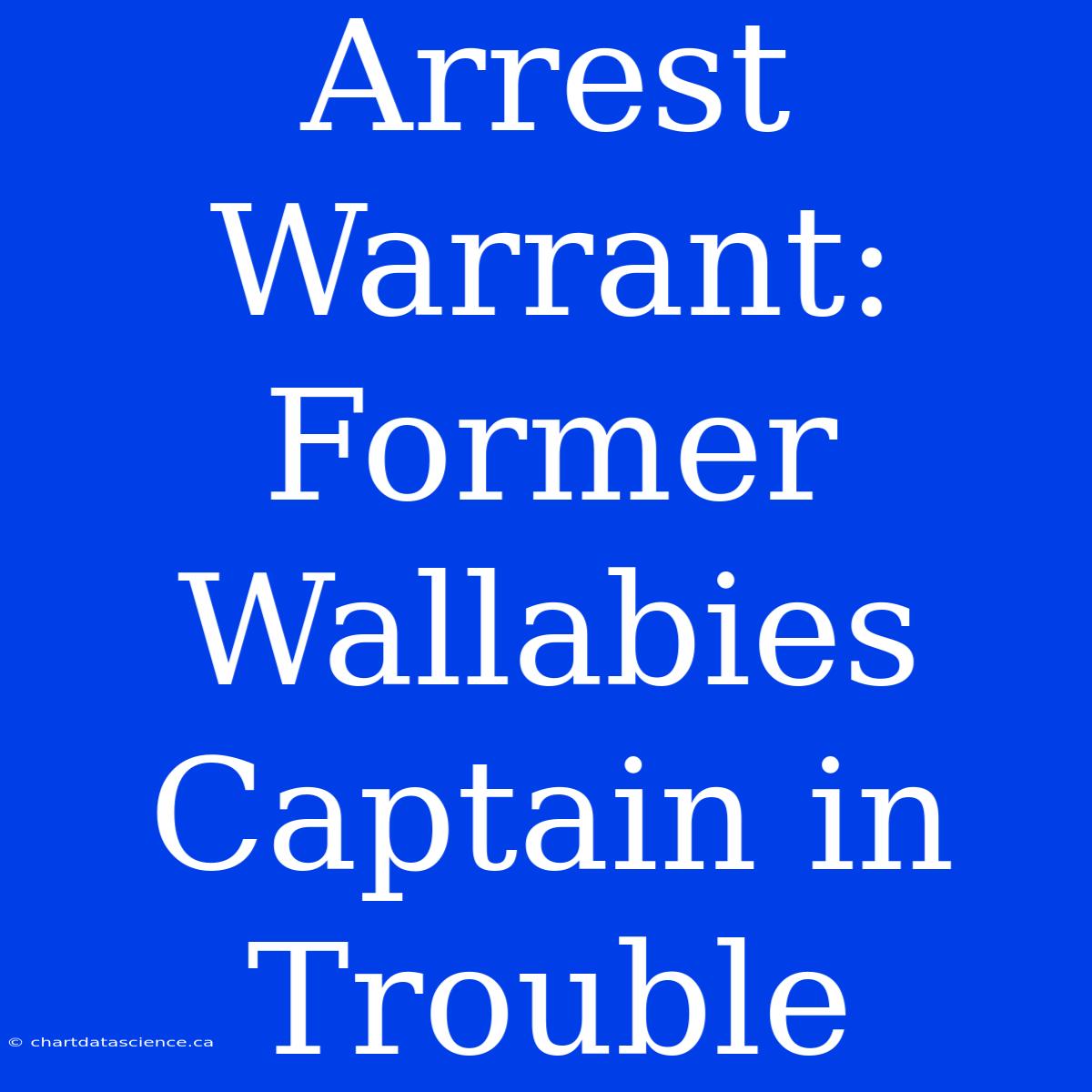 Arrest Warrant: Former Wallabies Captain In Trouble