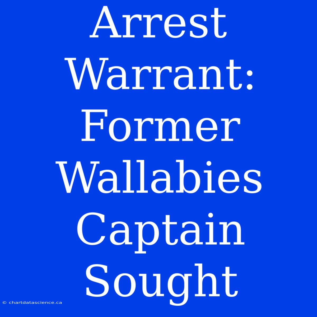 Arrest Warrant: Former Wallabies Captain Sought