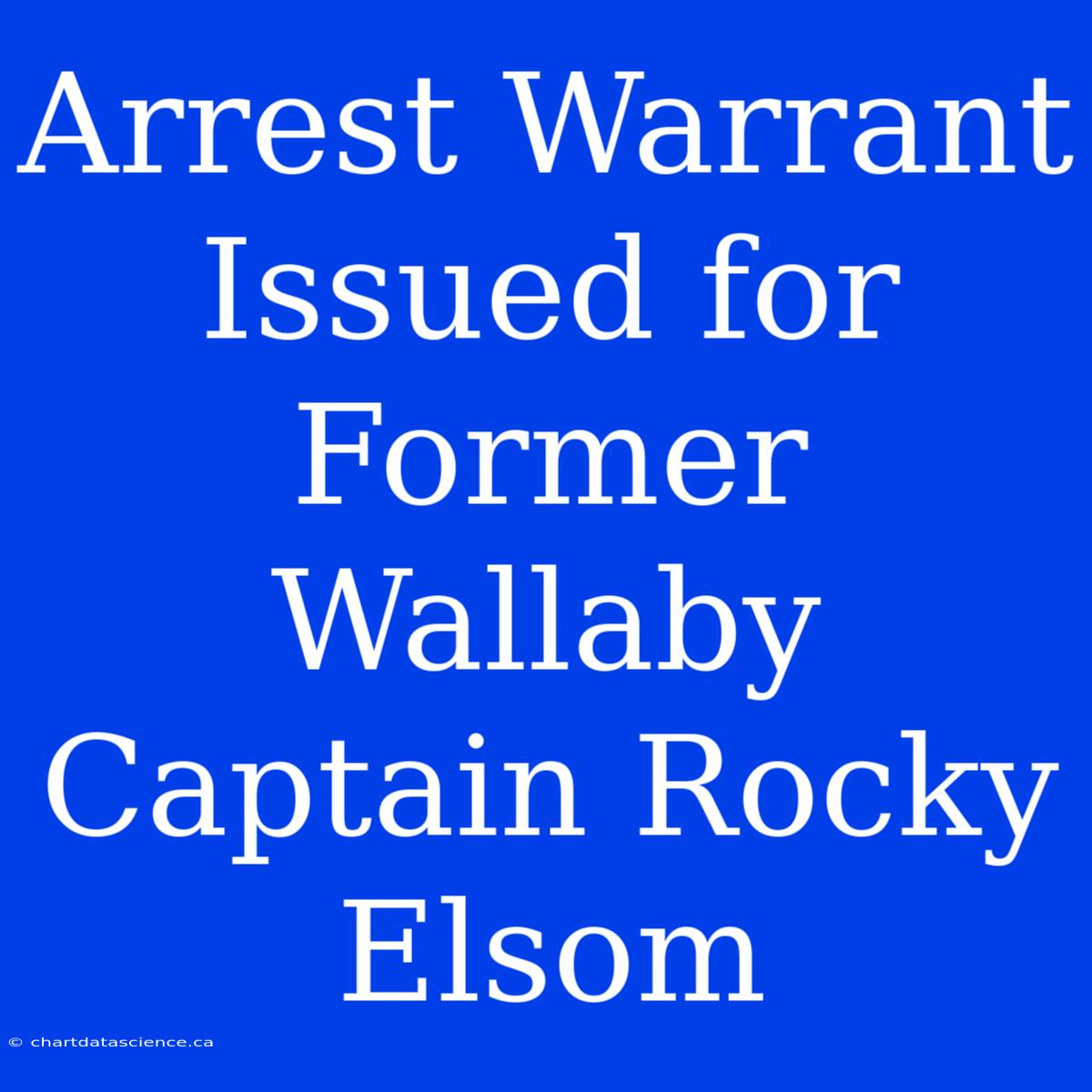 Arrest Warrant Issued For Former Wallaby Captain Rocky Elsom