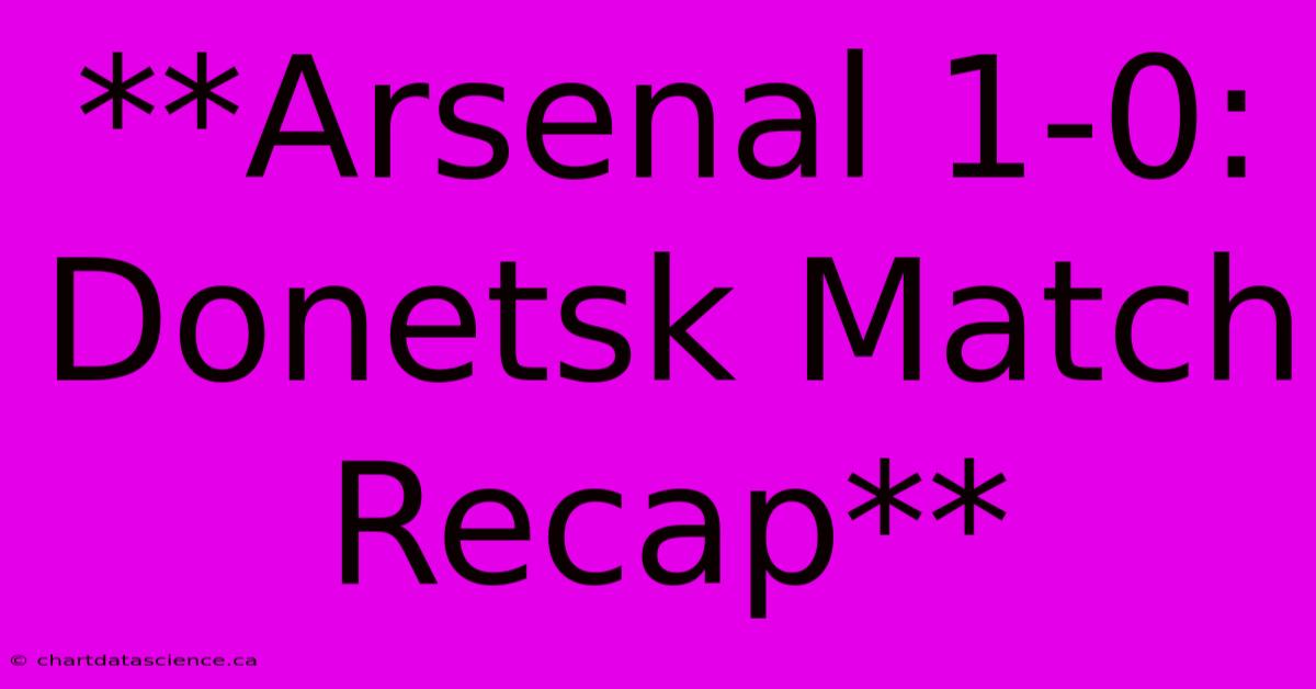 **Arsenal 1-0:  Donetsk Match Recap** 