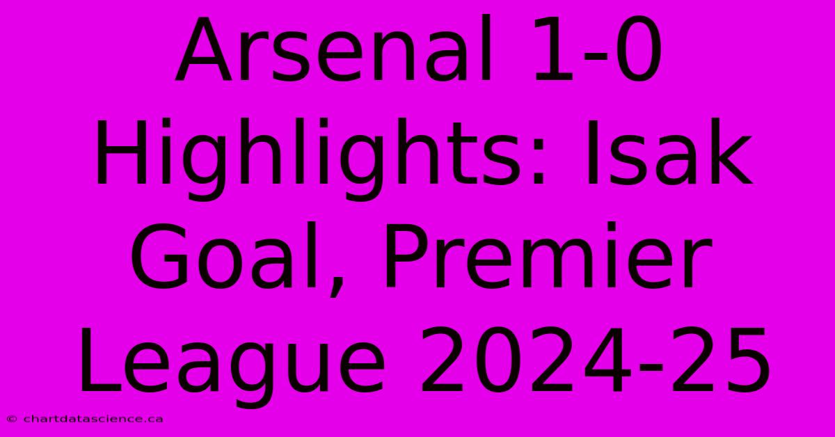 Arsenal 1-0 Highlights: Isak Goal, Premier League 2024-25