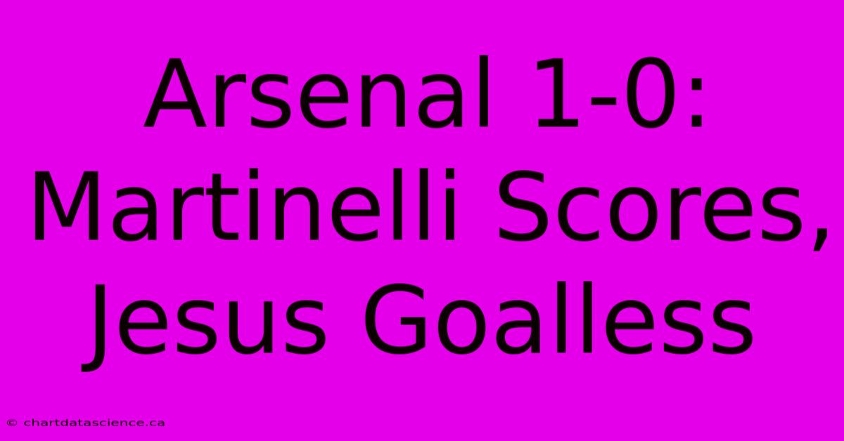 Arsenal 1-0: Martinelli Scores, Jesus Goalless