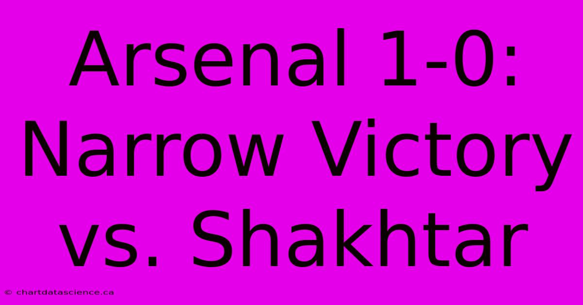 Arsenal 1-0: Narrow Victory Vs. Shakhtar 