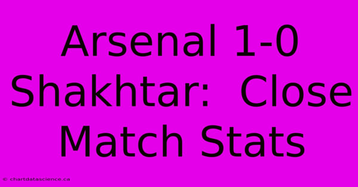 Arsenal 1-0 Shakhtar:  Close Match Stats