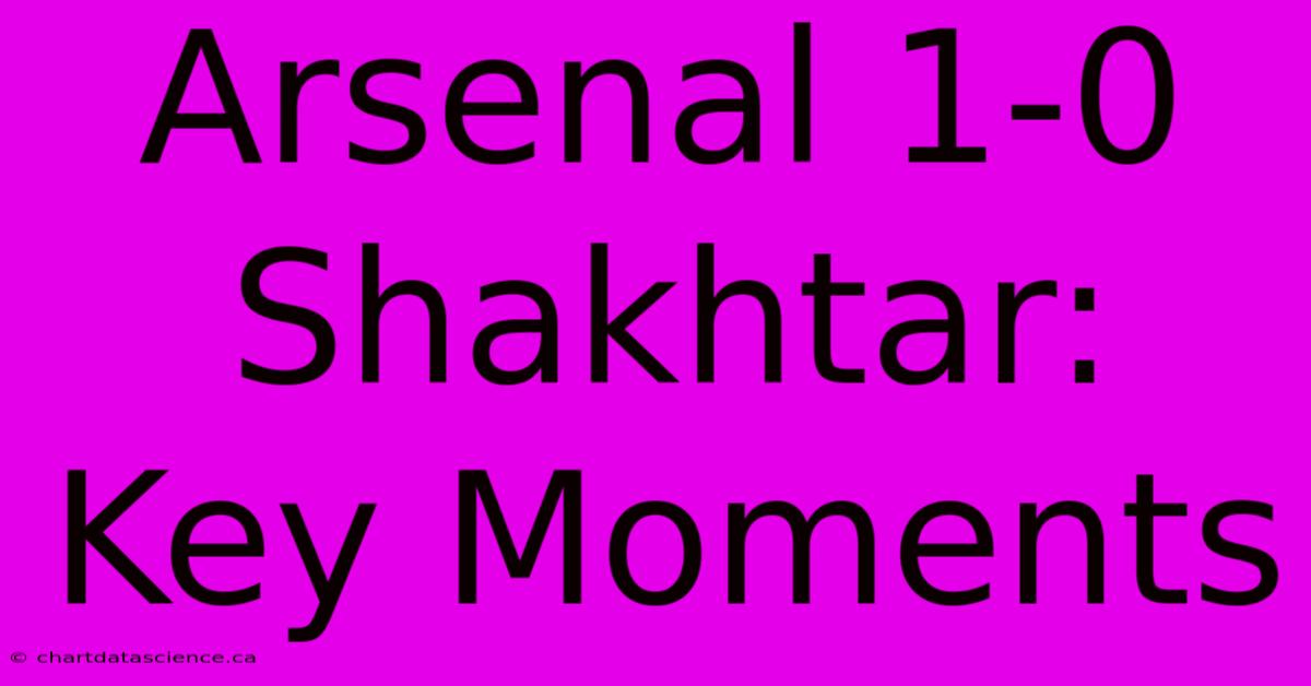 Arsenal 1-0 Shakhtar: Key Moments