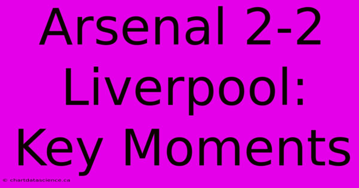 Arsenal 2-2 Liverpool: Key Moments