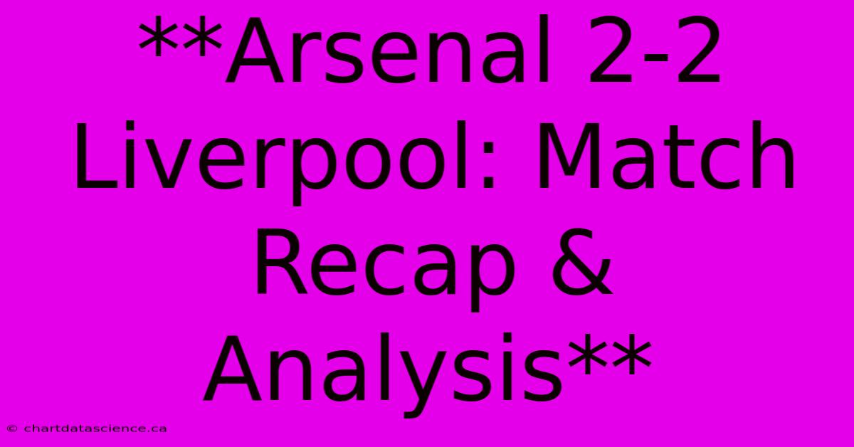 **Arsenal 2-2 Liverpool: Match Recap & Analysis** 