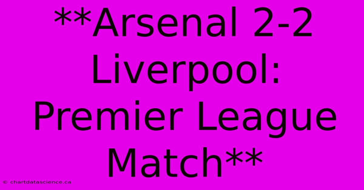 **Arsenal 2-2 Liverpool: Premier League Match** 