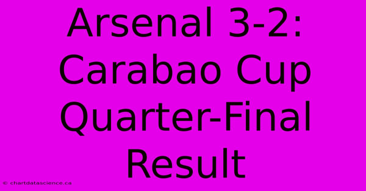 Arsenal 3-2: Carabao Cup Quarter-Final Result