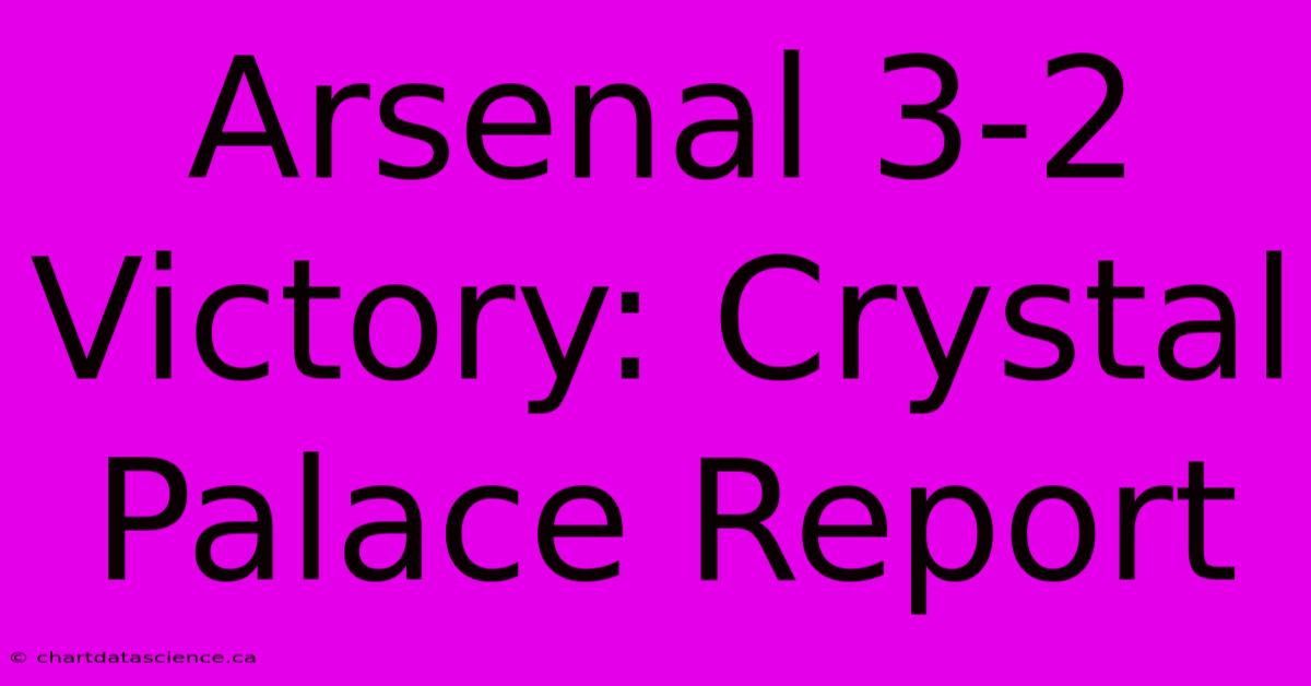 Arsenal 3-2 Victory: Crystal Palace Report