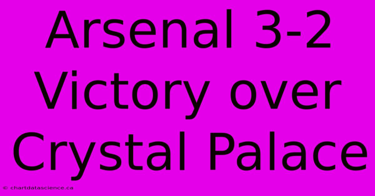 Arsenal 3-2 Victory Over Crystal Palace