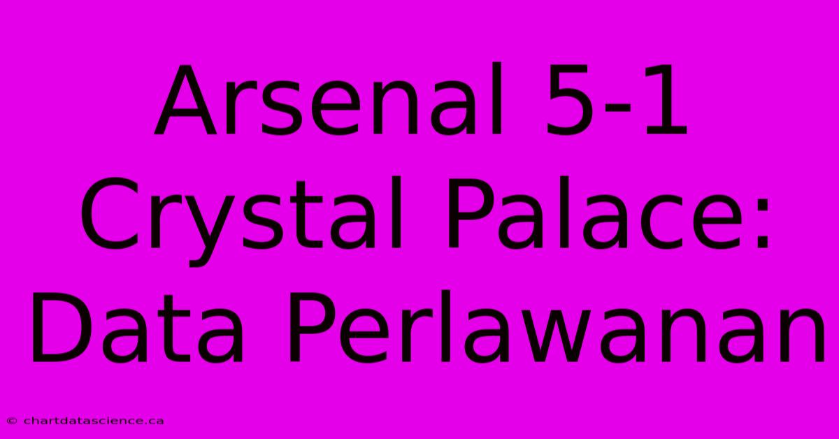 Arsenal 5-1 Crystal Palace: Data Perlawanan