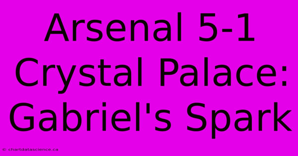 Arsenal 5-1 Crystal Palace: Gabriel's Spark