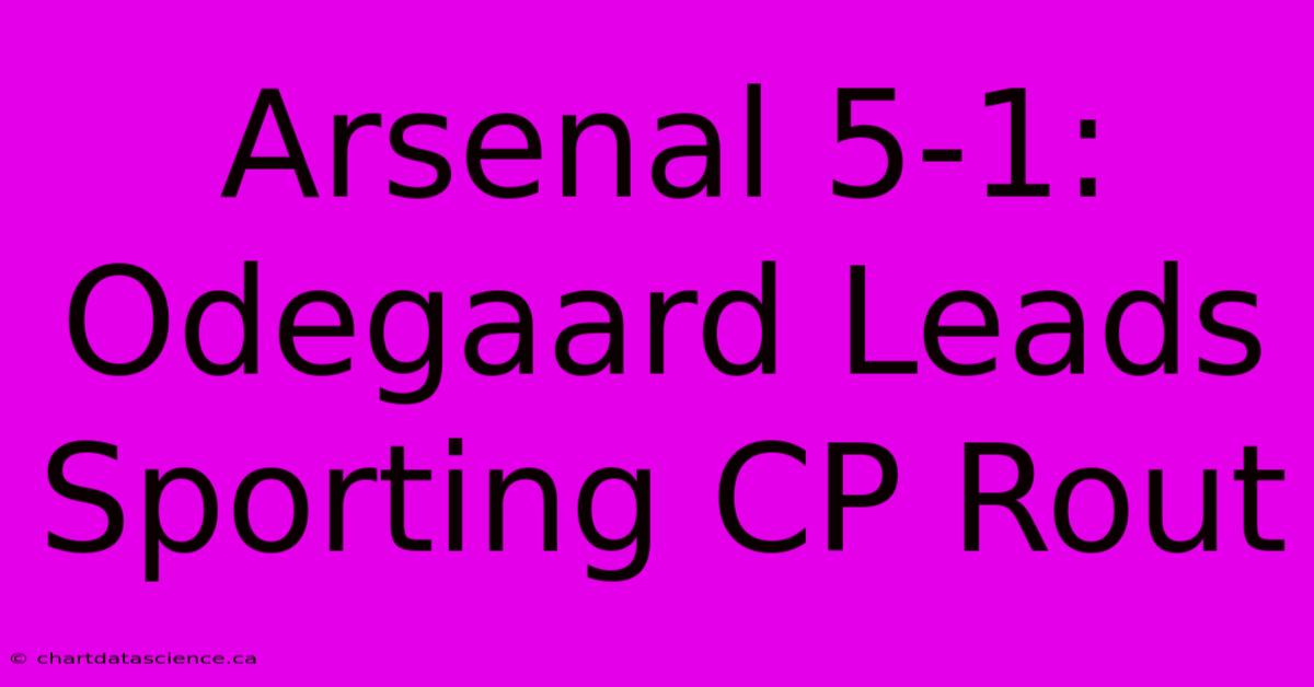 Arsenal 5-1: Odegaard Leads Sporting CP Rout