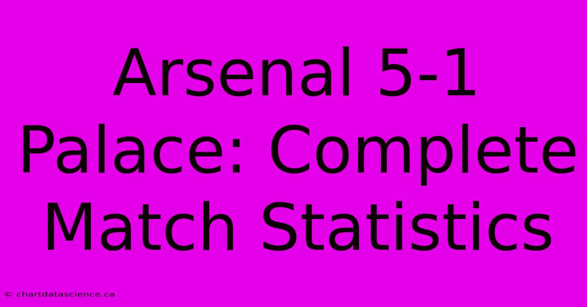 Arsenal 5-1 Palace: Complete Match Statistics