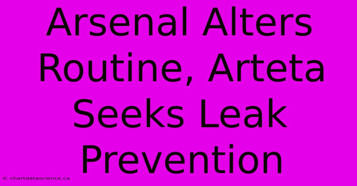 Arsenal Alters Routine, Arteta Seeks Leak Prevention