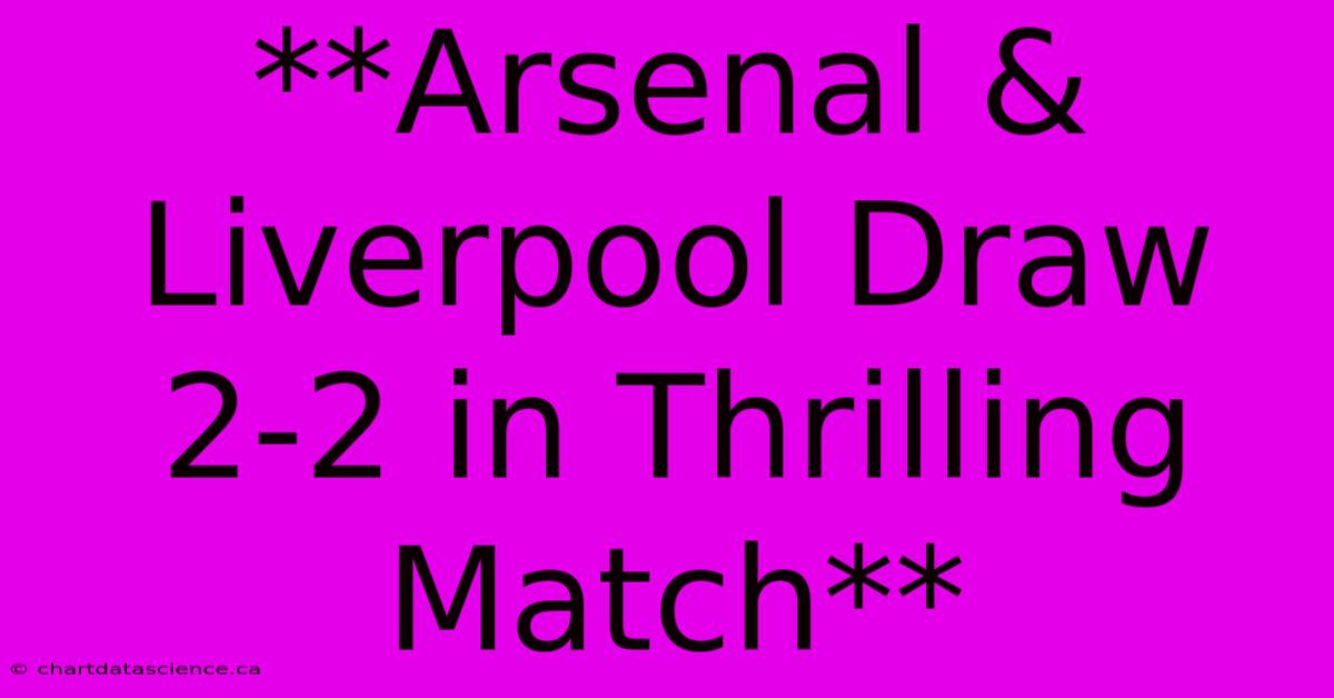 **Arsenal & Liverpool Draw 2-2 In Thrilling Match**