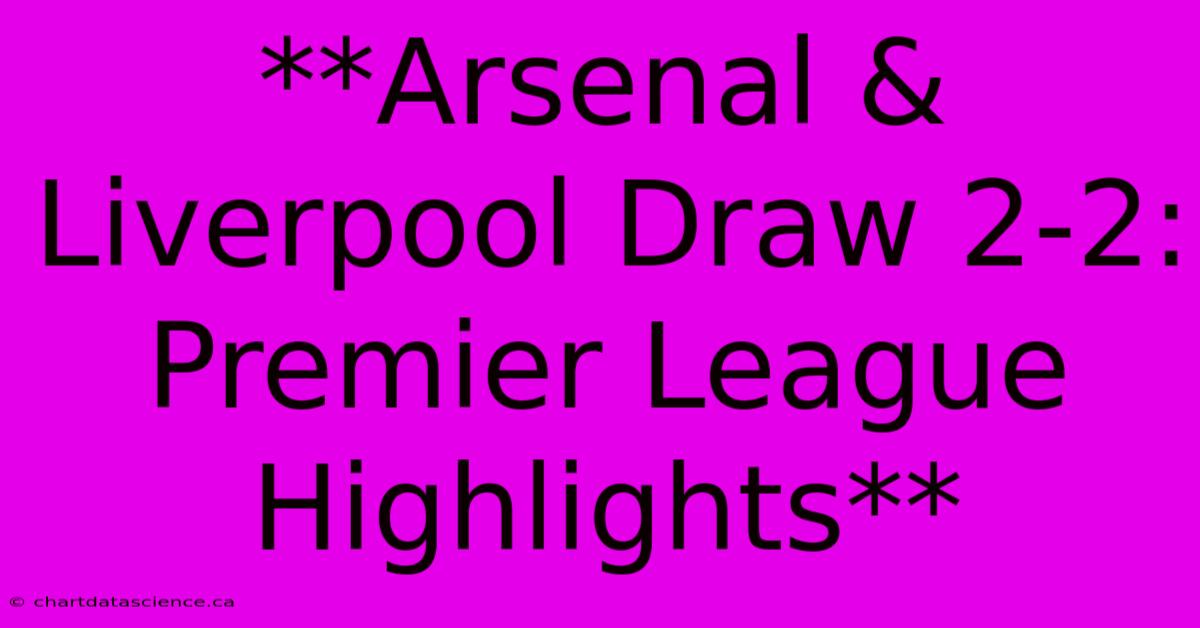 **Arsenal & Liverpool Draw 2-2: Premier League Highlights**